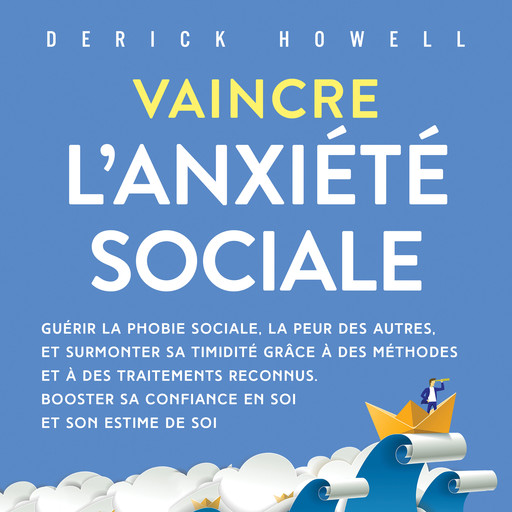 Vaincre l'anxiété sociale: Guérir la phobie sociale, la peur des autres, et surmonter sa timidité grâce à des méthodes et à des traitements reconnus. Booster sa confiance en soi et son estime de soi, Derick Howell