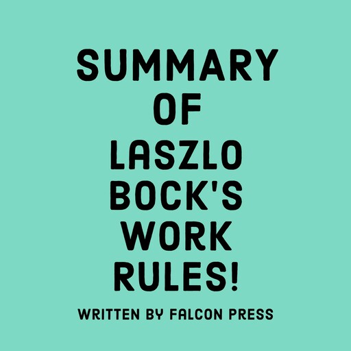 Summary of Laszlo Bock's Work Rules!, Falcon Press