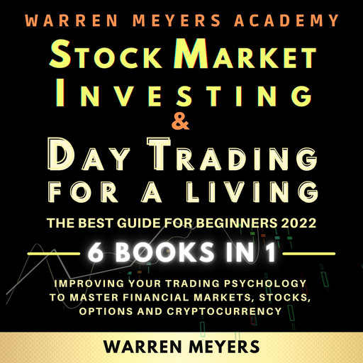 Stock Market Investing & Day Trading for a Living the Best Guide for Beginners 2022 6 Books in 1 Improving your Trading Psychology to Master Financial Markets, Stocks, Options and Cryptocurrency, WARRE MEYERS