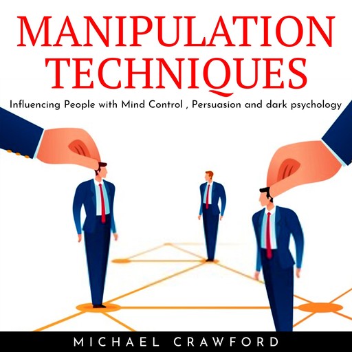 MANIPULATION TECHNIQUES: Influencing People with Mind Control , Persuasion and dark psychology, Michael Crawford