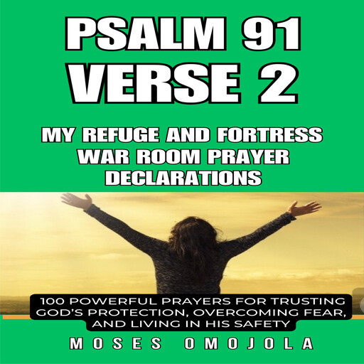 Psalm 91 Verse 2 – My Refuge and Fortress war room prayer declarations: 100 Powerful Prayers for Trusting God’s Protection, Overcoming Fear, and Living in His Safety, Moses Omojola
