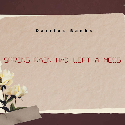 Spring Rain Had Left A Mess, Darrius Banks