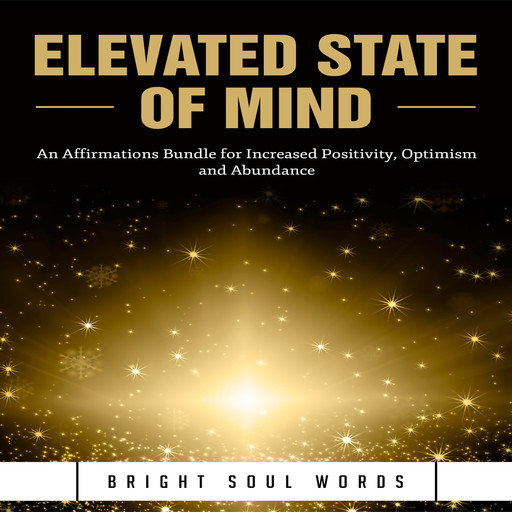 Elevated State of Mind: An Affirmations Bundle for Increased Positivity, Optimism and Abundance, Bright Soul Words
