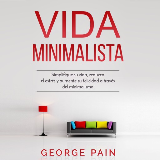 Vida Minimalista: Simplifique su vida, reduzca el estrés y aumente su felicidad a través del minimalismo, Jorge Pain