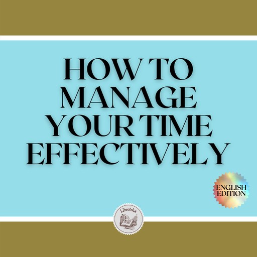 HOW TO MANAGE YOUR TIME EFFECTIVELY!, LIBROTEKA