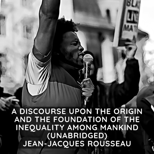 A Discourse Upon the Origin and the Foundation of the Inequality Among Mankind (Unabridged), Jean-Jacques Rousseau