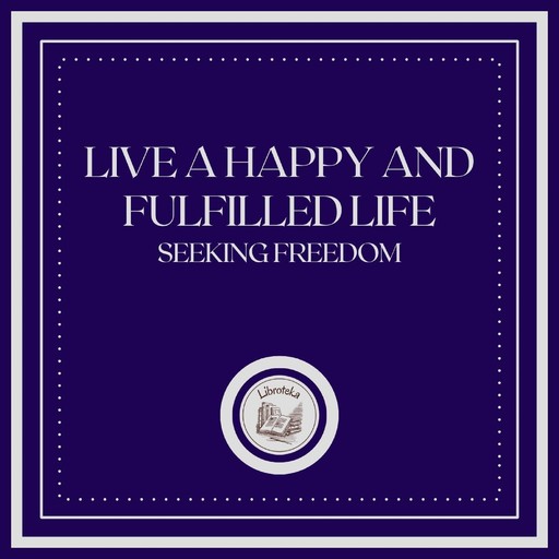 Live a Happy and Fulfilled Life: Seeking Freedom, LIBROTEKA