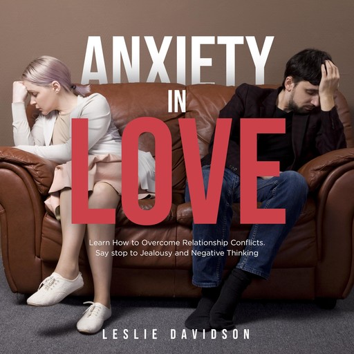 Anxiety in Love: Learn How to Overcome Relationship Conflicts. Say Stop to Jealousy and Negative Thinking, Leslie Davidson