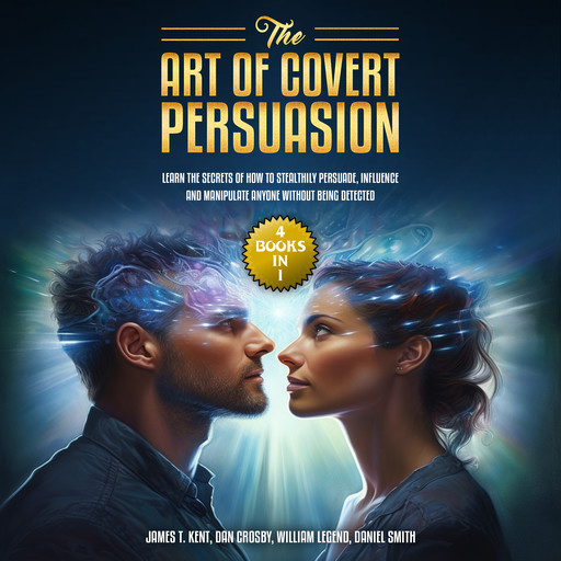 The Art of Covert Persuasion, Daniel Smith, Dan Crosby, William Legend, James T. Kent