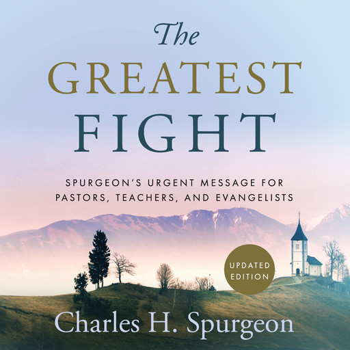 The Greatest Fight: Spurgeon's Urgent Message for Pastors, Teachers, and Evangelists, Charles H.Spurgeon