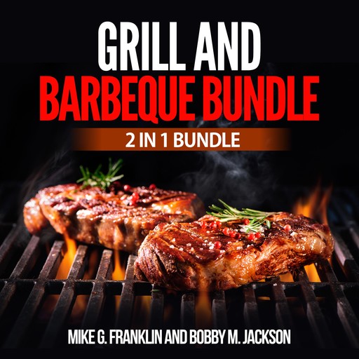 Grill and Barbeque Bundle: 2 in 1 Bundle, How To Grill, Grill, Bobby M. Jackson, Mike G. Franklin