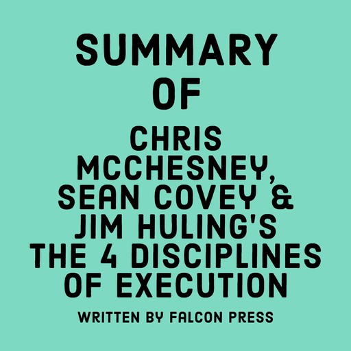 Summary of Chris McChesney, Sean Covey & Jim Huling's The 4 Disciplines of Execution, Falcon Press