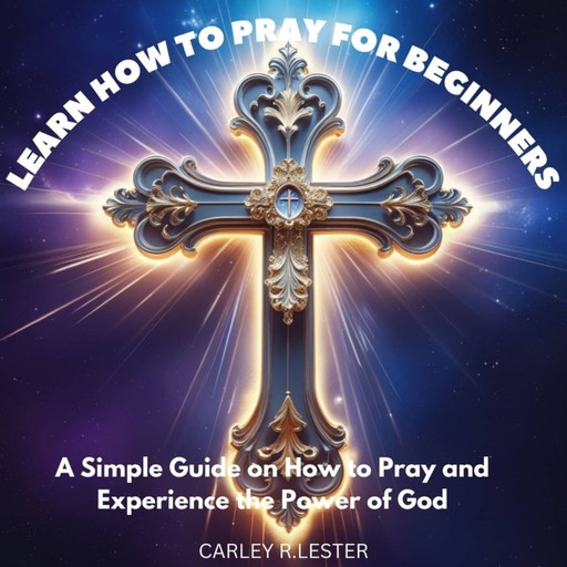 Learn How to Pray for Beginners, Carley R. Lester