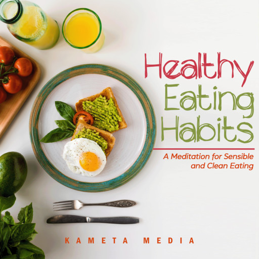 Healthy Eating Habits: A Meditation for Sensible and Clean Eating, Kameta Media
