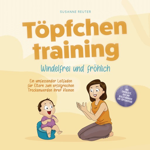 Töpfchentraining: Windelfrei und fröhlich - Ein umfassender Leitfaden für Eltern zum erfolgreichen Trockenwerden ihrer Kleinen – inkl. Checkliste Quiz und Begleithörbuch für Töpfchentage, Susanne Reuter