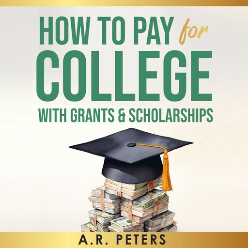 How to Pay for College with Grants and Scholarships, A.R. Peters