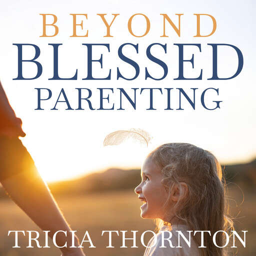 Beyond Blessed Parenting, Tricia Thornton