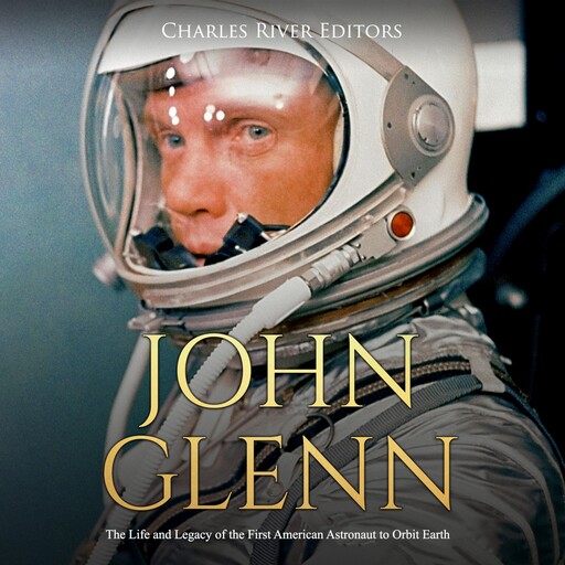John Glenn: The Life and Legacy of the First American Astronaut to Orbit Earth, Charles Editors