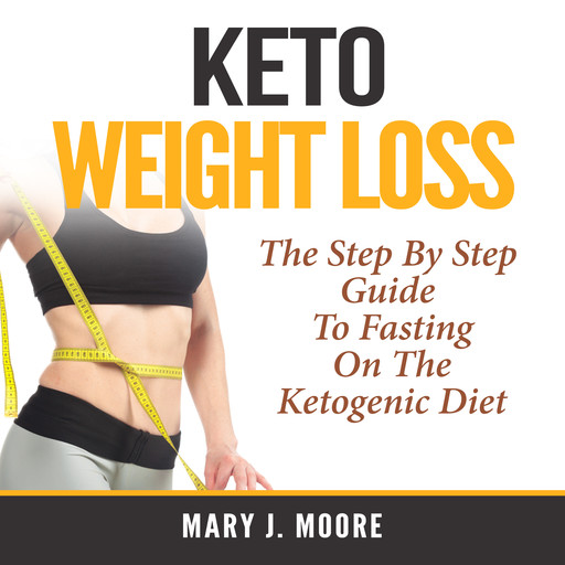 Keto Weight Loss: The Step By Step Guide To Fasting On The Ketogenic Diet, Mary Moore