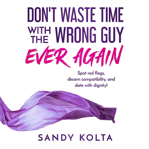 DON'T WASTE TIME WITH THE WRONG GUY EVER AGAIN, Sandy Kolta