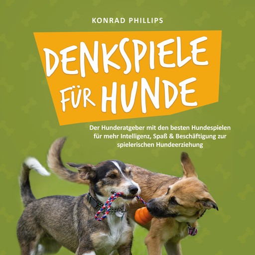 Denkspiele für Hunde: Der Hunderatgeber mit den besten Hundespielen für mehr Intelligenz, Spaß & Beschäftigung zur spielerischen Hundeerziehung, Konrad Phillips