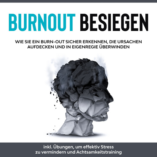 Burnout besiegen: Wie Sie ein Burn-Out sicher erkennen, die Ursachen aufdecken und in Eigenregie überwinden - inkl. Übungen, um effektiv Stress zu vermindern und Achtsamkeitstraining, Christoph Goetz