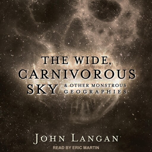 The Wide, Carnivorous Sky and Other Monstrous Geographies, John Langan