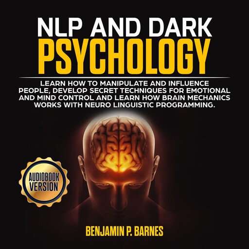 NLP and DARK PSYCHOLOGY: Learn how to manipulate and influence people, develop secret techniques for emotional and mind control and learn how brain mechanichs works with Neuro Linguistic Programming, benjamin p. barnes
