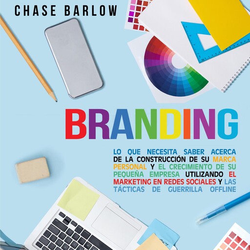 Branding: Lo que necesita saber acerca de la construcción de su marca personal y el crecimiento de su pequeña empresa utilizando el marketing en redes sociales y las tácticas de guerrilla Offline, Chase Barlow