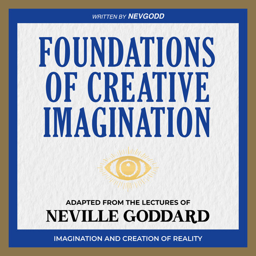 Foundations of Creative Imagination - Adapted from The Lectures of Neville Goddard, Neville Goddard, NevGodd