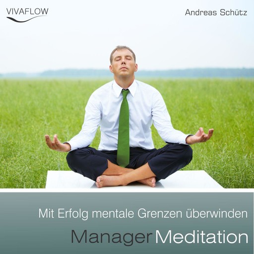 Manager Meditation - Mit Erfolg mentale Grenzen überwinden, Andreas Schütz