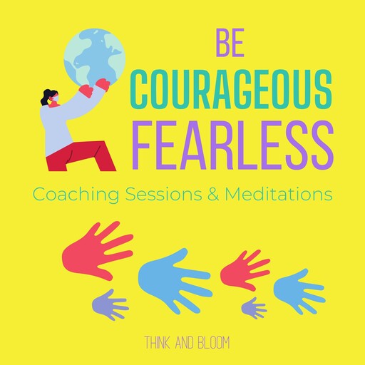 Be Courageous - Fearless Coaching Sessions & Meditations, Bloom Think