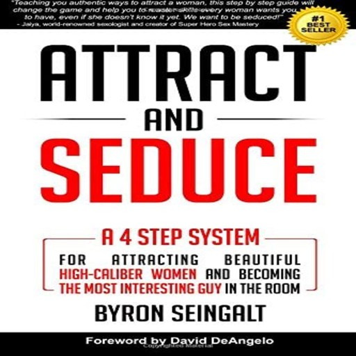 Attract and Seduce: A 4-Step System For Attracting Beautiful High-Caliber Women and Becoming The Most Interesting Guy In The Room (Attraction and Seduction For Men and Women), Byron Seingalt
