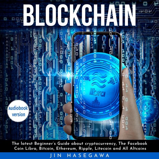 Blockchain : The latest Beginner's Guide about cryptocurrency, The Facebook Coin Libra, Bitcoin, Ethereum, Ripple, Litecoin and All Altcoins, Jin Hasegawa