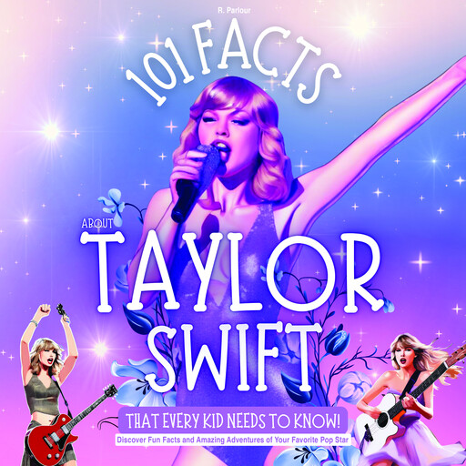 101 Facts About Taylor Swift That Every Kid Needs to Know! Discover Fun Facts and Amazing Adventures of Your Favorite Pop Star, R. Parlour