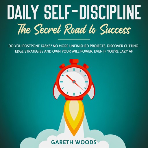 Daily Self-Discipline: The Secret Road to Success Do You Postpone Tasks? No More Unfinished Projects. Discover Cutting-Edge Strategies and Own Your Will Power, Even If you're Lazy AF, Gareth Woods
