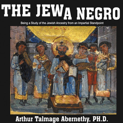 The Jew a Negro: Being a Study of the Jewish Ancestry from an Impartial Standpoint, Arthur Talmage Abernethy