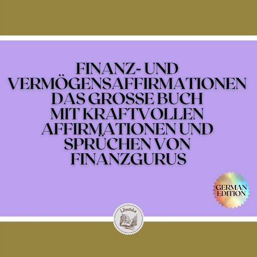 FINANZ-UND VERMÖGENSAFFIRMATIONEN DAS GROSSE BUCH MIT KRAFTVOLLEN AFFIRMATIONEN UND SPRÜCHEN VON FINANZGURUS, LIBROTEKA