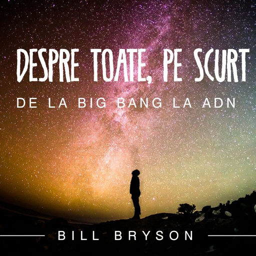 Despre toate, pe scurt. De la Big Bang la ADN, Bill Bryson