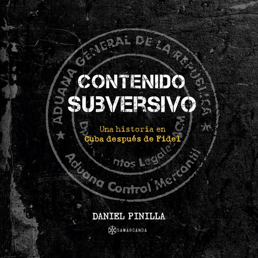 Contenido subversivo. Una historia en Cuba después de Fidel, Daniel Pinilla