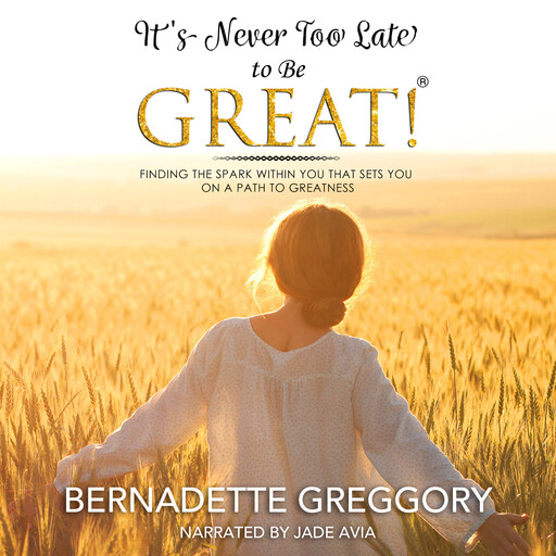 It's Never Too Late to Be Great!, Bernadette Greggory