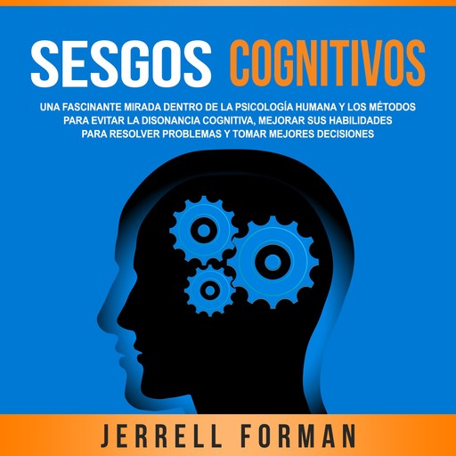 Sesgos Cognitivos: Una Fascinante Mirada dentro de la Psicología Humana y los Métodos para Evitar la Disonancia Cognitiva, Mejorar sus Habilidades para Resolver Problemas y Tomar Mejores Decisiones, Jerrell Forman
