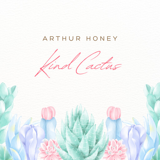 Kind Cactus, Arthur Honey