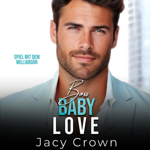 Boss Baby Love: Spiel mit dem Milliardär (Unexpected Love Stories 7), Jacy Crown