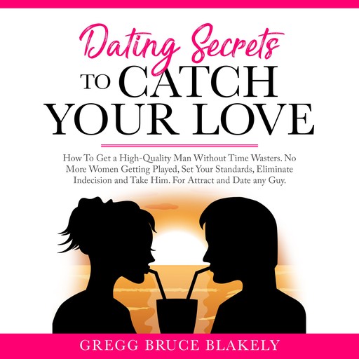 Dating Secrets To Catch Your Love, Gregg Bruce Blakely