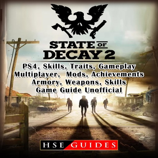 State of Decay 2 PS4, Skills, Traits, Gameplay, Multiplayer, Mods, Achievements, Armory, Weapons, Skills, Game Guide Unofficial, HSE Guides