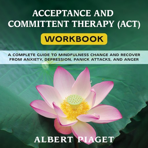 ACCEPTANCE AND COMMITTENT THERAPY (ACT) WORKBOOK, Albert Piaget