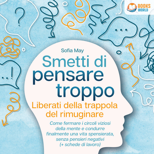 Smetti di pensare troppo: Liberati della trappola del rimuginare - Come fermare i circoli viziosi della mente e condurre finalmente una vita spensierata, senza pensieri negativi (+ schede di lavoro), Sofia May