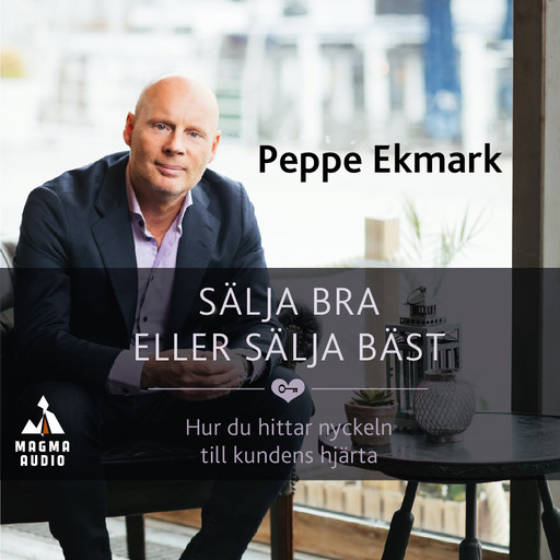 Sälja bra eller sälja bäst : hur du hittar nyckeln till kundens hjärta, Peppe Ekmark