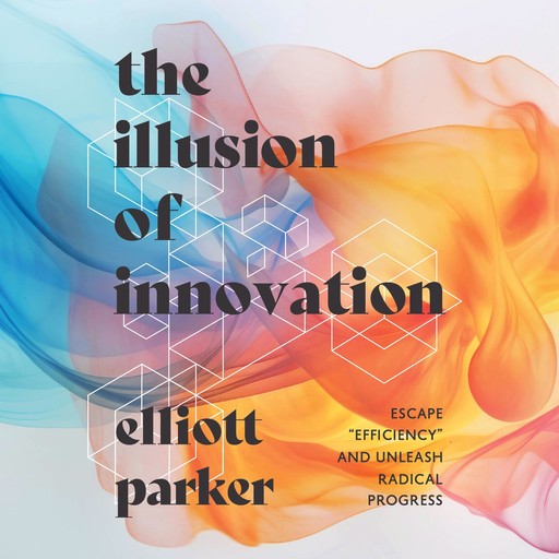 The Illusion of Innovation, Elliott Parker